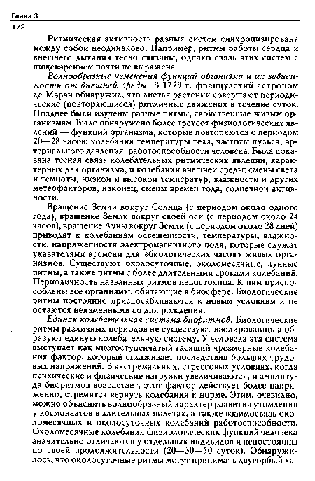 Волнообразные изменения функций организма и их зависимость от внешней среды. В 1729 г. французский астроном де Мэран обнаружил, что листья растений совершают периодические (повторяющиеся) ритмичные движения в течение суток. Позднее были изучены разные ритмы, свойственные живым организмам. Было обнаружено более трехсот физиологических явлений — функций организма, которые повторяются с периодом 20—28 часов: колебания температуры тела, частоты пульса, артериального давления, работоспособности человека. Была показана тесная связь колебательных ритмических явлений, характерных для организма, и колебаний внешней среды: смены света и темноты, низкой и высокой температур, влажности и других метеофакторов, наконец, смены времен года, солнечной активности.