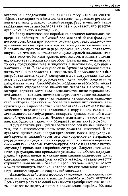 Для того чтобы имитировать невесомость в земных условиях, существует несколько способов. Один из них — иммерсия, то есть погружение тела в жидкость с плотностью, близкой к плотности тела. В этом случае сила Архимеда уравновесит тяжесть тела, оно сделается «невесомым». В последние годы был разработан метод «сухой иммерсии»: при погружении используют специальную непромокаемую ткань, чтобы жидкость не раздражала кожу. Своеобразной моделью невесомости может быть также определенное положение человека в постели, при котором верхняя часть тела располагается ниже горизонтальной линии, — так называемое антиортостатическое положение.