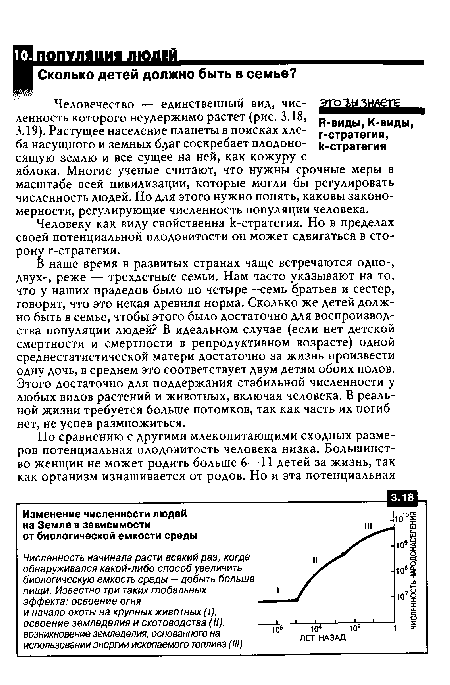 В наше время в развитых странах чаще встречаются одно-, двух-, реже — трехдетные семьи. Нам часто указывают на то, что у наших прадедов было по четыре—семь братьев и сестер, говорят, что это некая древняя норма. Сколько же детей должно быть в семье, чтобы этого было достаточно для воспроизводства популяции людей? В идеальном случае (если нет детской смертности и смертности в репродуктивном возрасте) одной среднестатистической матери достаточно за жизнь произвести одну дочь, в среднем это соответствует двум детям обоих полов. Этого достаточно для поддержания стабильной численности у любых видов растений и животных, включая человека. В реальной жизни требуется больше потомков, так как часть их погибнет, не успев размножиться.