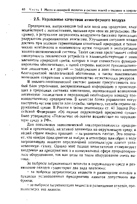 Предприятия, выпускающие той или иной вид продукции, взаимодействуют с экосистемами, вызывая при этом их деградацию. Например, в результате загрязнения воздушного бассейна происходит разрушение рекреационных экосистем. Улучшения ситуации можно достичь при условии гармонизации отношений природных и технических комплексов и компонентов путем создания и эксплуатации эколого-экономической системы. Такая система представляет собой совокупность технических устройств и взаимодействующих с ними элементов природной среды, которые в ходе совместного функционирования обеспечивают, с одной стороны, высокие производственные показатели, а с другой — поддержание в зоне своего влияния благоприятной экологической обстановки, а также максимально возможное сохранение и воспроизводство естественных ресурсов.