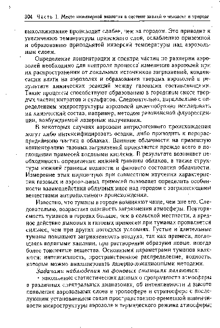 В некоторых случаях аэрозоли антропогенного происхождения могут либо интенсифицировать осадки, либо приводить к перераспределению частиц в облаках. Влияние облачности на приземную концентрацию газовых загрязнений проявляется прежде всего в поглощении примесей водяными каплями. В результате возникает необходимость определения нижней границы облаков, а также структуры нижней границы водности и фазового состояния облачности. Измерение этих параметров при совместном изучении характеристик газовых и аэрозольных примесей позволяет определить особенности взаимодействия облачных масс над городом с загрязняющими веществами антропогенного происхождения.