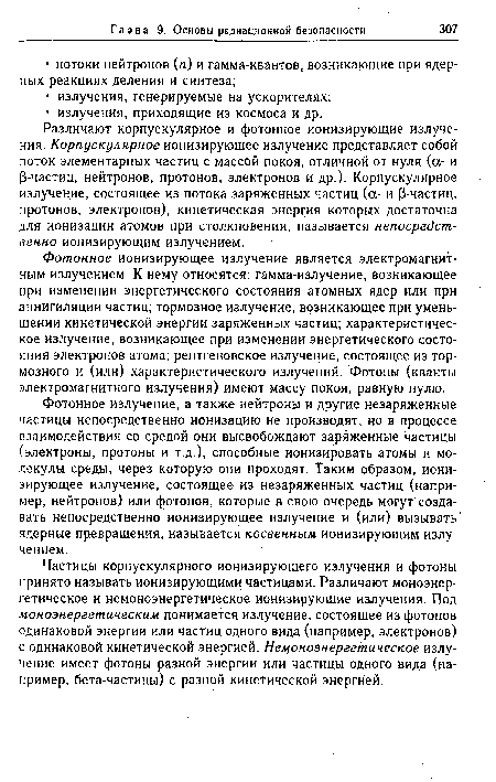 Частицы корпускулярного ионизирующего излучения и фотоны принято называть ионизирующими частицами. Различают моноэнер-гетическое и немоноэнергетическое ионизирующие излучения. Под моноэнергетическим понимается излучение, состоящее из фотонов одинаковой энергии или частиц одного вида (например, электронов) с одинаковой кинетической энергией. Немоноэнергетическое излучение имеет фотоны разной энергии или частицы одного вида (например, бета-частицы) с разной кинетической энергией.
