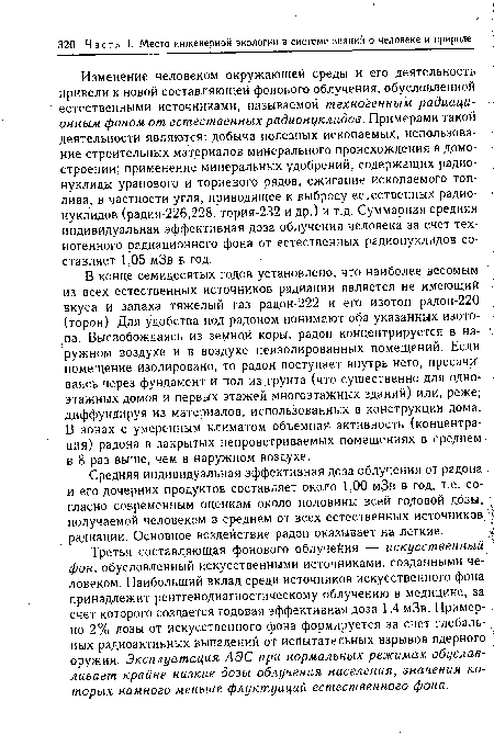 В конце семидесятых годов установлено, что наиболее весомым из всех естественных источников радиации является не имеющий вкуса и запаха тяжелый газ радон-222 и его изотоп радон-220 (торон). Для удобства под радоном понимают оба указанных изотопа. Высвобождаясь из земной коры, радон концентрируется в наружном воздухе и в воздухе неизолированных помещений. Если помещение изолировано, то радон поступает внутрь него, просачиваясь через фундамент и пол из .грунта (что существенно для одноэтажных домов и первых этажей многоэтажных зданий) или, реже, диффундируя из материалов, использованных в конструкции дома. В зонах с умеренным климатом объемная активность (концентрация) радона в закрытых непроветриваемых помещениях в среднем в 8 раз выше, чем в наружном воздухе.