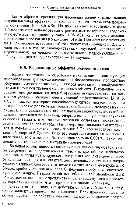 Большая эффективность ионизирующих излучений объясняется, по современным представлениям, тем, что при общем небольшом значении энергия ионизирующего излучения концентрируется в его отдельных частицах или квантах, действующих локально на макромолекулы живых клеток, в том числе и на гигантские молекулы ДНК (дезоксирибонуклеиновой кислоты), несущие в себе всю генетическую информацию. Разрыв одной или обеих нитей молекулы ДНК вследствие ее ионизации препятствует дальнейшему воспроизводству нормальных клеток, что и приводит к гибели организма.