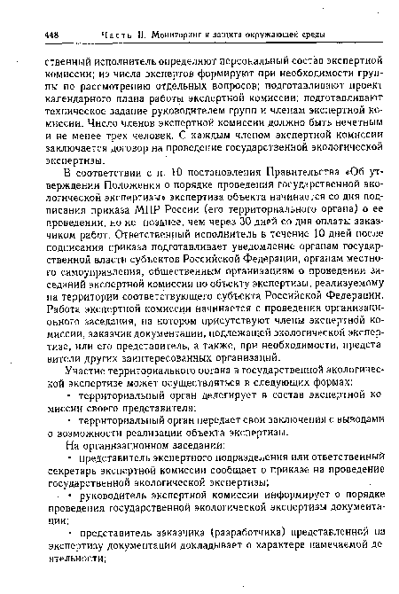 В соответствии с п. 10 постановления Правительства «Об утверждении Положения о порядке проведения государственной экологической экспертизы» экспертиза объекта начинается со дня подписания приказа МПР России (его территориального органа) о ее проведении, но не позднее, чем через 30 дней со дня оплаты заказчиком работ. Ответственный исполнитель в течение 10 дней после подписания приказа подготавливает уведомление органам государственной власти субъектов Российской Федерации, органам местного самоуправления, общественным организациям о проведении заседаний экспертной комиссии по объекту экспертизы, реализуемому на территории соответствующего субъекта Российской Федерации. Работа экспертной комиссии начинается с проведения организационного заседания, на котором присутствуют члены экспертной комиссии, заказчик документации, подлежащей экологической экспертизе, или его представитель, а также, при необходимости, представители других заинтересованных организаций.
