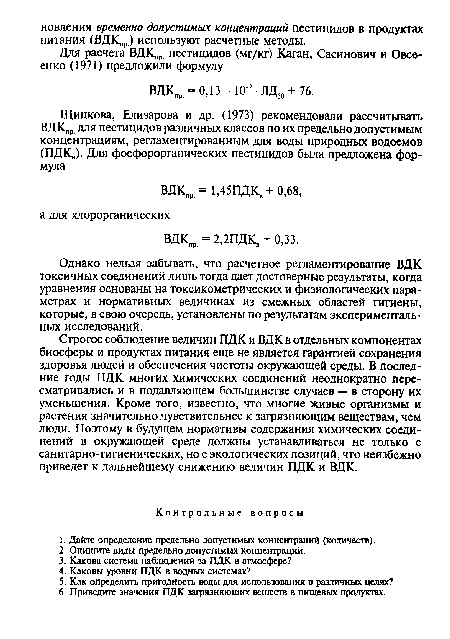 Строгое соблюдение величин ПДК и ВДК в отдельных компонентах биосферы и продуктах питания еще не является гарантией сохранения здоровья людей и обеспечения чистоты окружающей среды. В последние годы ПДК многих химических соединений неоднократно пересматривались и в подавляющем большинстве случаев — в сторону их уменьшения. Кроме того, известно, что многие живые организмы и растения значительно чувствительнее к загрязняющим веществам, чем люди. Поэтому в будущем нормативы содержания химических соединений в окружающей среде должны устанавливаться не только с санитарно-гигиенических, но с экологических позиций, что неизбежно приведет к дальнейшему снижению величин ПДК и ВДК.