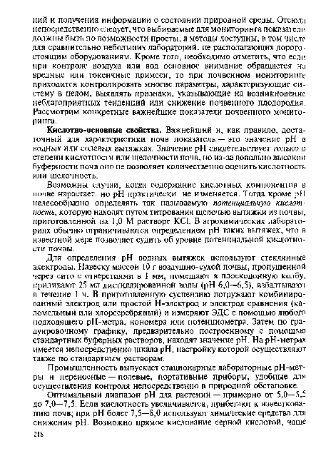 Кислотно-основные свойства. Важнейший и, как правило, достаточный для характеристики почв показатель — это значение pH в водных или солевых вытяжках. Значение pH свидетельствует только о степени кислотности или щелочности почв, но из-за довольно высокой буферное™ почв оно не позволяет количественно оценить кислотность или щелочность.