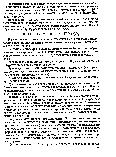 Хорошим мелиорирующим действием обладают конверторные и электросталеплавильные шлаки, хотя применение последних ограничивается высоким (до 6 %) содержанием в них фтора. Перспективными мелиорантами для кислых почв могут стать шлаки производства, ферросплавов и в первую очередь феррохромовый шлак. На севооборотах с просом, картофелем и некоторыми другими культурами феррохромовый шлак превышает по эффективности другие известковые мелиоранты.