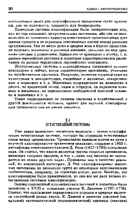 Уже давно выявилась тенденция выделять с целью классификации естественные системы, которые бы отражали естественные связи между организмами. Чрезвычайно важным шагом на пути к научной классификации организмов оказались создание в 1663 г. английским естествоиспытателем Д. Реем (1627-1705) концепции вида. Он считал, что видом является группа сходных организмов, имеющих сходных предков, и что «...один вид никогда не зарождается из семян другого вида». Принимая вид в качестве реальной, но неизменной категории, Д. Рей классифицировал животные организмы на несколько групп по некоторым анатомическим особенностям, например, по строению копыт, рогов. Конечно, эта классификация была примитивной, но она все же дала начало естественным системам классификации.