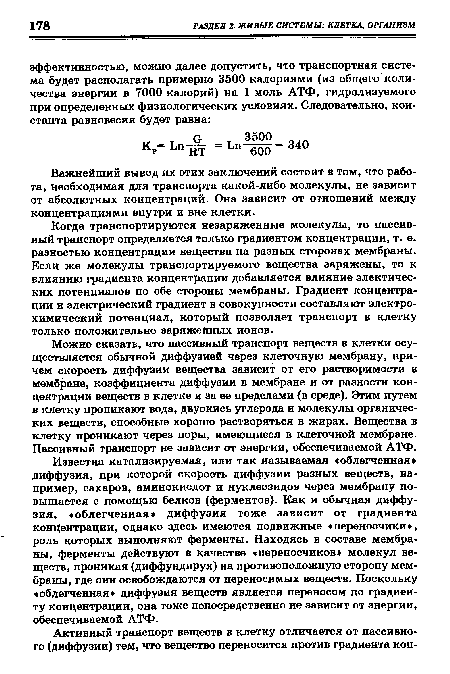 Когда транспортируются незаряженные молекулы, то пассивный транспорт определяется только градиентом концентрации, т. е. разностью концентрации вещества на разных сторонах мембраны. Если же молекулы транспортируемого вещества заряжены, то к влиянию градиента концентрации добавляется влияние электичес-ких потенциалов по обе стороны мембраны. Градиент концентрации и электрический градиент в совокупности составляют электрохимический потенциал, который позволяет транспорт в клетку только положительно заряженных ионов.