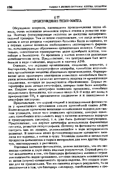 Обсуждение вопросов, касающихся происхождения типов обмена, очень осложнено незнанием первых этапов в развитии жизни. Поэтому формулируемые гипотезы не доступны экспериментальной проверке. Тем не менее предполагают, что когда возникла жизнь и когда ресурсы «первичного бульона» были исчерпаны, то у первых клеток возникла необходимость синтезировать ферменты, катализирующие образование органических молекул. Следовательно, селективные преимущества далее приобрели клетки, способные к биосинтезу. Со временем у клеток возникли различные метаболические пути. Предполагают, что центральным был метаболизм в виде гликолиза, ведущего к синтезу АТФ.