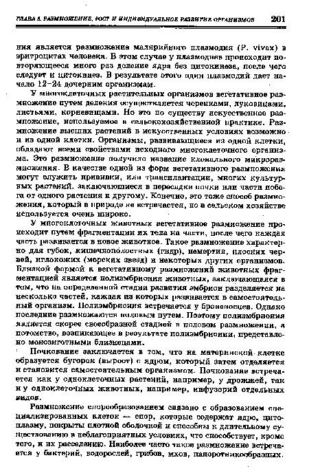 У многоклеточных растительных организмов вегетативное размножение путем деления осуществляется черенками, луковицами, листьями, корневищами. Но это по существу искусственное размножение, используемое в сельскохозяйственной практике. Размножение высших растений в искусственных условиях возможно и из одной клетки. Организмы, развивающиеся из одной клетки, обладают всеми свойствами исходного многоклеточного организма. Это размножение получило название клонального микроразмножения. В качестве одной из форм вегетативного размножения могут служить прививки, или трансплантации, многих культурных растений, заключающиеся в пересадке почки или части побега от одного растения к другому. Конечно, это тоже способ размножения, который в природе не встречается, но в сельском хозяйстве используется очень широко.