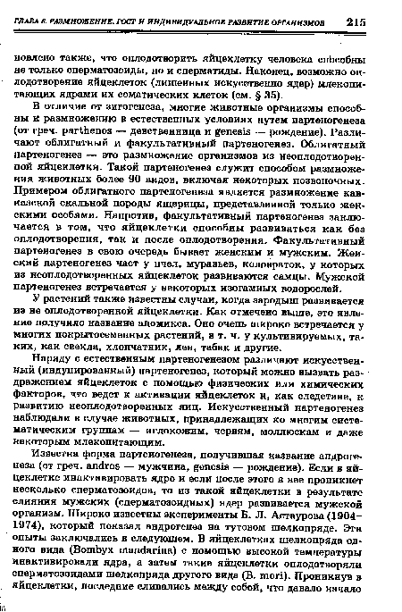 Наряду с естественным партеногенезом различают искусственный (индуцированный) партеногенез, который можно вызвать раздражением яйцеклеток с помощью физических или химических факторов, что ведет к активации яйцеклеток и, как следствие, к развитию неоплодотворенных яиц. Искусственный партеногенез наблюдали в случае животных, принадлежащих ко многим систематическим группам — иглокожим, червям, моллюскам и даже некоторым млекопитающим.