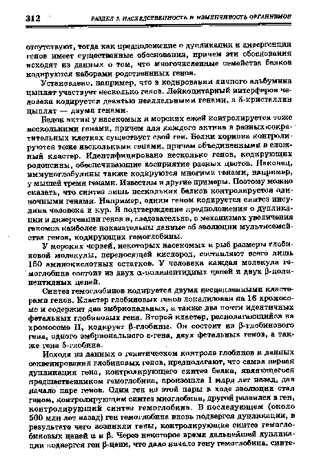 Белок актин у насекомых и морских ежей контролируется тоже несколькими генами, причем для каждого актина в разных «сократительных клетках существует свой ген. Белки хориона контролируются тоже несколькими генами, причем объединенными в сложный кластер. Идентифицировано несколько генов, кодирующих родопсины, обеспечивающие восприятие разных цветов. Наконец, иммуноглобулины также кодируются многими генами, например, у мышей тремя генами. Известны и другие примеры. Поэтому можно сказать, что синтез лишь нескольких белков контролируется одиночными генами. Например, одним геном кодируется синтез инсулина человека и кур. В подтверждение предположения о дупликации и дивергенции генов и, следовательно, о механизмах увеличения геномов наиболее показательны данные об эволюции мультисемейства генов, кодирующих гемоглобины.