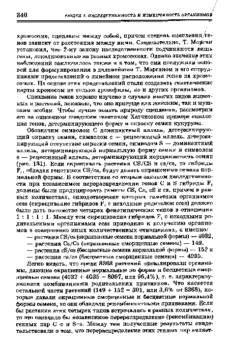 Сцепление генов хорошо изучено в случаях многих видов животных и растений, показано, что оно присуще как женским, так и мужским особям. Чтобы лучше понять природу сцепления, рассмотрим его на описанном шведским генетиком Хатчисоном примере сцепления генов, детерминирующего форму и окраску семян кукурузы.