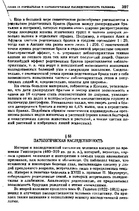 Интерес к наследственной патологии человека восходит ко временам Гиппократа (460-370 вв. до н. э.), который, вероятно, первым привлек внимание к повторению в семьях таких аномальных признаков, как косоглазие и облысение. Он наблюдал также, что эпилепсия и некоторые болезни глаз, вызывающие слепоту у людей преклонного возраста, встречались лишь в определенных семьях. Интерес к генетике человека в XVIII в. привлек П. Маупертус, собиравшего родословные семей, в которых встречались полидактилия и альбинизм. Анализируя родословные, он предсказывал возможность будущих рождений с этими аномалиями.