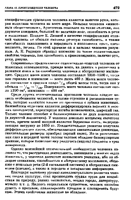 Современные представления относительно отличий человека от животных основываются, прежде всего, на данных о различиях в развитии мозга и на способности человека к абстрактному мышлению. Средняя масса мозга человека составляет 1350-1500 г, тогда как гориллы и шимпанзе — всего лишь 460 г. Масса мозга человека составляет в средним около 1/40 общей массы тела, тогда как у обезьян — Ум — Уж»- Поверхность мозга человека составляет около 1200 см2, шимпанзе — 400 см2.