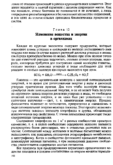 Глюкоза —это органическая молекула с высокой потенциальной энергией, в то время как потенциальная энергия у воды и диоксида углерода практически нулевая. Для того чтобы молекула глюкозы приобрела запас потенциальной энергии, а он не может быть получен из «нулевого» запаса энергии диоксида углерода и воды, то необходим внешний источник энергии, и он нами был уже установлен — это солнечное излучение—свет, т. е. кинетическая энергия. Процесс фотосинтеза включает ее поглощение, превращение и «запасание» в виде потенциальной энергии молекул глюкозы. Этот процесс возможен при наличии зеленого пигмента хлорофилла и других, обладающих аналогичными ему свойствами. С этими пигментами происходят также определенные превращения.