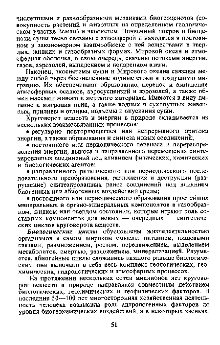 Биологические циклы обусловлены жизнедеятельностью организмов в самом широком смысле: питанием, пищевыми связями, размножением, ростом, передвижением, выделением метаболитов, смертью, разложением, минерализацией. Разумеется, абиогенные циклы сложились намного раньше биологических; они включают в себя весь комплекс геологических, геохимических, гидрологических и атмосферных процессов.