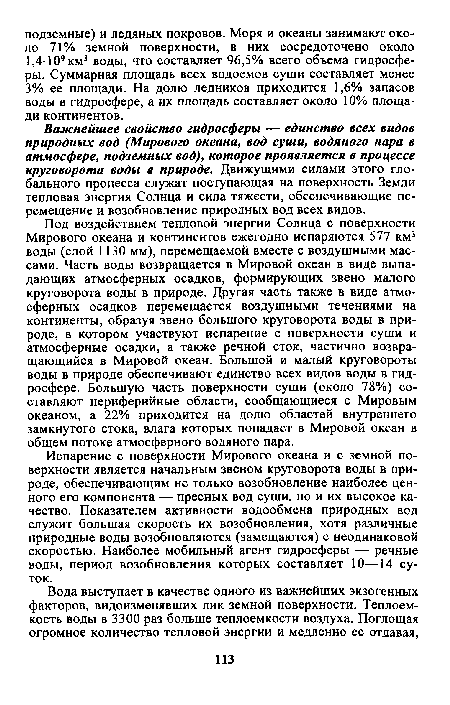 Под воздействием тепловой энергии Солнца с поверхности Мирового океана и континентов ежегодно испаряются 577 км3 воды (слой 1130 мм), перемещаемой вместе с воздушными массами. Часть воды возвращается в Мировой океан в виде выпадающих атмосферных осадков, формирующих звено малого круговорота воды в природе. Другая часть также в виде атмосферных осадков перемещается воздушными течениями на континенты, образуя звено большого круговорота воды в природе, в котором участвуют испарение с поверхности суши и атмосферные осадки, а также речной сток, частично возвращающийся в Мировой океан. Большой и малый круговороты воды в природе обеспечивают единство всех видов воды в гидросфере. Большую часть поверхности суши (около 78%) составляют периферийные области, сообщающиеся с Мировым океаном, а 22% приходится на долю областей внутреннего замкнутого стока, влага которых попадает в Мировой океан в общем потоке атмосферного водяного пара.