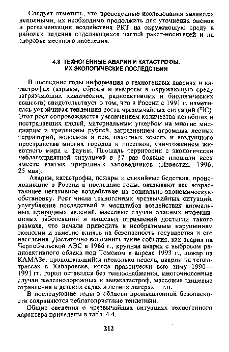 В последние годы информация о техногенных авариях и катастрофах (взрывы, сбросы и выбросы в окружающую среду загрязняющих химических, радиоактивных и биологических веществ) свидетельствует о том, что в России с 1991 г. наметилась устойчивая тенденция роста чрезвычайных ситуаций (ЧС). Этот рост сопровождается увеличением количества погибших и пострадавших людей, материальным ущербом на многие миллиарды и триллионы рублей, загрязнением огромных лесных территорий, водоемов и рек, пахотных земель и воздушного пространства многих городов и поселков, уничтожением животного мира и фауны. Площадь территории с экологически неблагоприятной ситуацией в 17 раз больше площади всех вместе взятых природных заповедников (Известия, 1996, 25 мая).