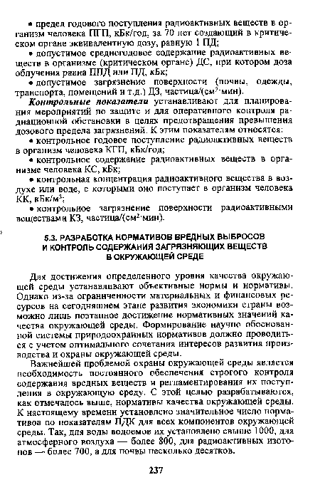 Важнейшей проблемой охраны окружающей среды является необходимость постоянного обеспечения строгого контроля содержания вредных веществ и регламентирования их поступления в окружающую среду. С этой целью разрабатываются, как отмечалось выше, нормативы качества окружающей среды. К настоящему времени установлено значительное число нормативов по показателям ПДК для всех компонентов окружающей среды. Так, для воды водоемов их установлено свыше 1000, для атмосферного воздуха — более 800, для радиоактивных изотопов — более 700, а для почвы несколько десятков.