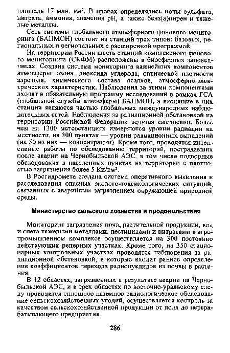 На территории России шесть станций комплексного фонового мониторинга (СКФМ) расположены в биосферных заповедниках. Создана система мониторинга важнейших компонентов атмосферы: озона, диоксида углерода, оптической плотности аэрозоля, химического состава осадков, атмосферно-электрических характеристик. Наблюдения за этими компонентами входят в обязательную программу исследований в рамках ГСА (глобальной службы атмосферы) БАПМОН, а входящие в них станции являются частью глобальных международных наблюдательных сетей. Наблюдения за радиационной обстановкой на территории Российской Федерации ведутся ежедневно. Более чем на 1300 метеостанциях измеряются уровни радиации на местности, на 300 пунктах — уровни радиационных выпадений (на 50 из них — концентрации). Кроме того, проводятся интенсивные работы по обследованию территорий, пострадавших после аварии на Чернобыльской АЭС, в том числе подворные обследования в населенных пунктах на территории с плотностью загрязнения более 5 Ки/км2.