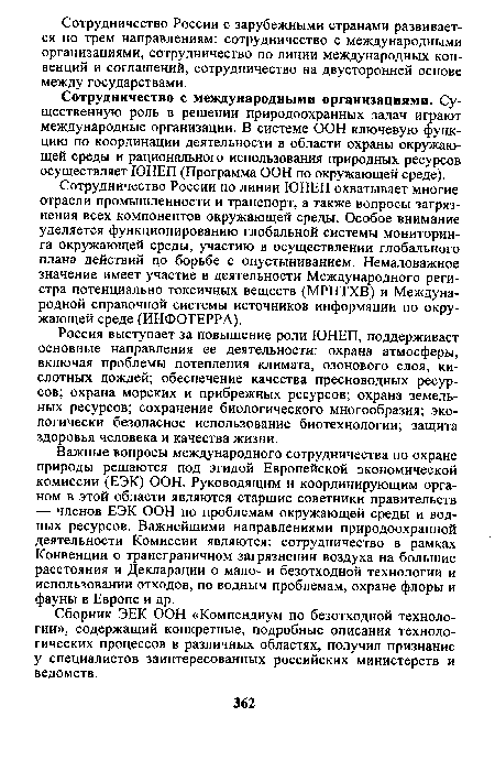 Сотрудничество России по линии ЮНЕП охватывает многие отрасли промышленности и транспорт, а также вопросы загрязнения всех компонентов окружающей среды. Особое внимание уделяется функционированию глобальной системы мониторинга окружающей среды, участию в осуществлении глобального плана действий по борьбе с опустыниванием. Немаловажное значение имеет участие в деятельности Международного регистра потенциально токсичных веществ (МРПТХВ) и Международной справочной системы источников информации по окружающей среде (ИНФОТЕРРА).