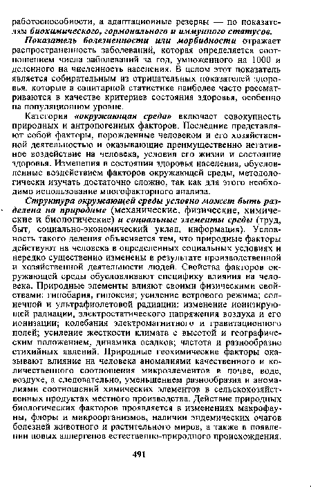 Структура окружающей среды условно может быть разделена на природные (механические, физические, химические и биологические) и социальные элементы среды (труд, быт, социально-экономический уклад, информация). Условность такого деления объясняется тем, что природные факторы действуют на человека в определенных социальных условиях и нередко существенно изменены в результате производственной и хозяйственной деятельности людей. Свойства факторов окружающей среды обусловливают специфику влияния на человека. Природные элементы влияют своими физическими свойствами: гипобария, гипоксия; усиление ветрового режима; солнечной и ультрафиолетовой радиации; изменение ионизирующей радиации, электростатического напряжения воздуха и его ионизации; колебания электромагнитного и гравитационного полей; усиление жесткости климата с высотой и географическим положением, динамика осадков; частота и разнообразие стихийных явлений. Природные геохимические факторы оказывают влияние на человека аномалиями качественного и количественного соотношения микроэлементов в почве, воде, воздухе, а следовательно, уменьшением разнообразия и аномалиями соотношений химических элементов в сельскохозяйственных продуктах местного производства. Действие природных биологических факторов проявляется в изменениях макрофауны, флоры и микроорганизмов, наличии эндемических очагов болезней животного и растительного миров, а также в появлении новых аллергенов естественно-природного происхождения.