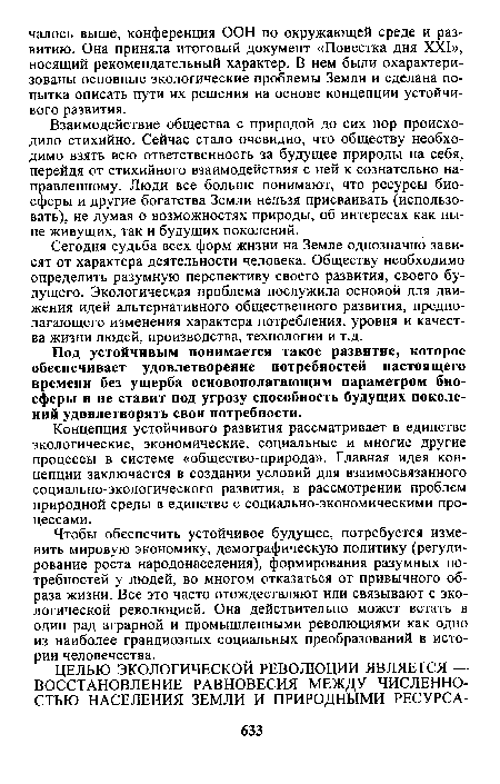 Чтобы обеспечить устойчивое будущее, потребуется изменить мировую экономику, демографическую политику (регулирование роста народонаселения), формирования разумных потребностей у людей, во многом отказаться от привычного образа жизни. Все это часто отождествляют или связывают с экологической революцией. Она действительно может встать в один рад аграрной и промышленными революциями как одно из наиболее грандиозных социальных преобразований в истории человечества.