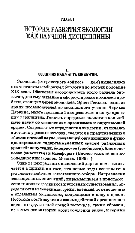 Экология (от греческого «ойкос» — дом) выделилась в самостоятельный раздел биологии во второй половине XIX века. Обосновал необходимость этого раздела биологии, дал ему название и сформулировал комплекс проблем, стоящих перед экологией, Эрнст Геккель, один из ярких последователей эволюционного учения Чарльза Дарвина, много сделавший для развития и популяризации дарвинизма. Геккель определял экологию как «общую науку об отношениях организмов к окружающей среде». Современные определения экологии, отличаясь в деталях у разных авторов, сводятся к представлению о « биологической науке, изучающей организацию и функционирование надорганизменных систем различных уровней: популяций, биоценозов (сообществ), биогеоценозов (экосистем) и биосферы» (Биологический энциклопедический словарь, Москва, 1986 г.).