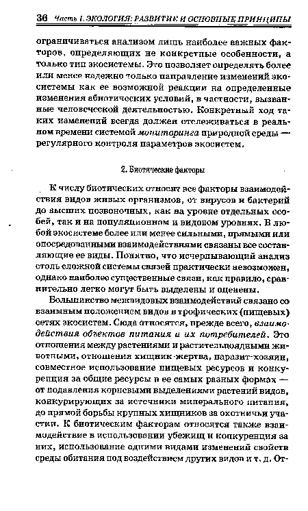 К числу биотических относят все факторы взаимодействия видов живых организмов, от вирусов и бактерий до высших позвоночных, как на уровне отдельных особей, так и на популяционном и видовом уровнях. В любой экосистеме более или менее сильными, прямыми или опосредованными взаимодействиями связаны все составляющие ее виды. Понятно, что исчерпывающий анализ столь сложной системы связей практически невозможен, однако наиболее существенные связи, как правило, сравнительно легко могут быть выделены и оценены.