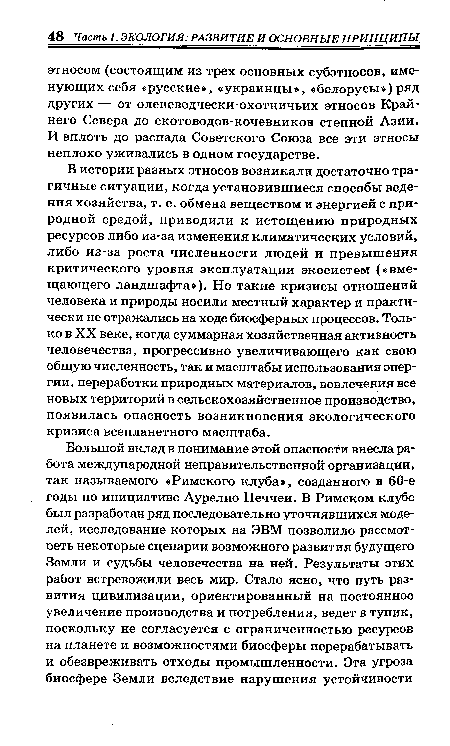 В истории разных этносов возникали достаточно трагичные ситуации, когда установившиеся способы ведения хозяйства, т. е. обмена веществом и энергией с природной средой, приводили к истощению природных ресурсов либо из-за изменения климатических условий, либо из-за роста численности людей и превышения критического уровня эксплуатации экосистем («вмещающего ландшафта»). Но такие кризисы отношений человека и природы носили местный характер и практически не отражались на ходе биосферных процессов. Только в XX веке, когда суммарная хозяйственная активность человечества, прогрессивно увеличивающего как свою общую численность, так и масштабы использования энергии, переработки природных материалов, вовлечения все новых территорий в сельскохозяйственное производство, появилась опасность возникновения экологического кризиса всепланетного масштаба.