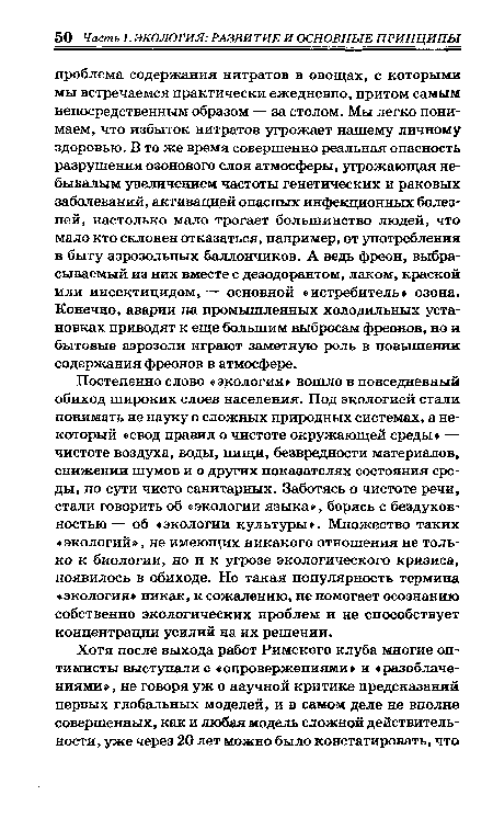 Постепенно слово «экология» вошло в повседневный обиход широких слоев населения. Под экологией стали понимать не науку о сложных природных системах, а некоторый «свод правил о чистоте окружающей среды» — чистоте воздуха, воды, пищи, безвредности материалов, снижении шумов и о других показателях состояния среды, по сути чисто санитарных. Заботясь о чистоте речи, стали говорить об «экологии языка», борясь с бездуховностью — об «экологии культуры». Множество таких «экологий», не имеющих никакого отношения не только к биологии, но и к угрозе экологического кризиса, появилось в обиходе. Но такая популярность термина «экология» никак, к сожалению, не помогает осознанию собственно экологических проблем и не способствует концентрации усилий на их решении.