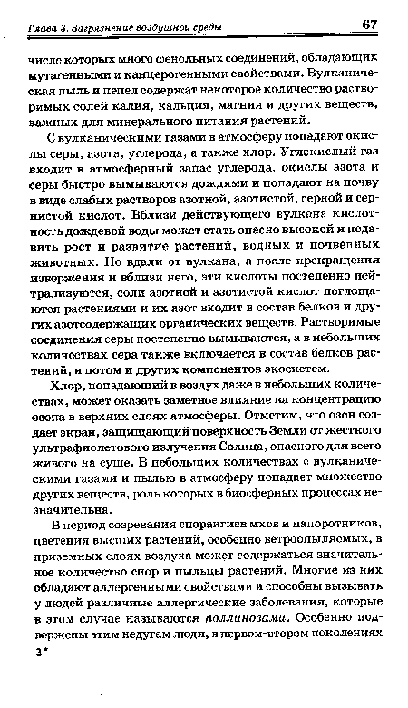 С вулканическими газами в атмосферу попадают окислы серы, азота, углерода, а также хлор. Углекислый газ входит в атмосферный запас углерода, окислы азота и серы быстро вымываются дождями и попадают на почву в виде слабых растворов азотной, азотистой, серной и сернистой кислот. Вблизи действующего вулкана кислотность дождевой воды может стать опасно высокой и подавить рост и развитие растений, водных и почвенных животных. Но вдали от вулкана, а после прекращения извержения и вблизи него, эти кислоты постепенно нейтрализуются, соли азотной и азотистой кислот поглощаются растениями и их азот входит в состав белков и других азотсодержащих органических веществ. Растворимые соединения серы постепенно вымываются, а в небольших количествах сера также включается в состав белков растений, а потом и других компонентов экосистем.