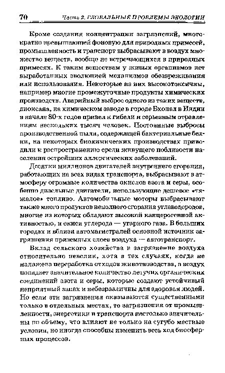 Кроме создания концентрации загрязнений, многократно превышающей фоновую для природных примесей, промышленность и транспорт выбрасывают в воздух множество веществ, вообще не встречающихся в природных примесях. К таким веществам у живых организмов нет выработанных эволюцией механизмов обезвреживания или использования. Некоторые из них высокотоксичны, например многие промежуточные продукты химических производств. Аварийный выброс одного из таких веществ, диоксана, на химическом заводе в городе Бхопал в Индии в начале 80-х годов привел к гибели и серьезным отравлениям нескольких тысяч человек. Постоянные выбросы производственной пыли, содержащей бактериальные белки, на некоторых биохимических производствах приводили к распространению среди живущего поблизости населения острейших аллергических заболеваний.