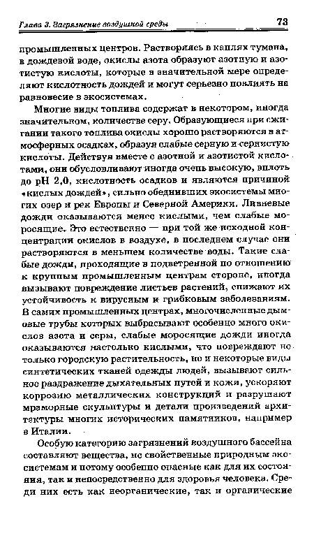 Многие виды топлива содержат в некотором, иногда значительном, количестве серу. Образующиеся при сжигании такого топлива окислы хорошо растворяются в атмосферных осадках, образуя слабые серную и сернистую кислоты. Действуя вместе с азотной и азотистой кислотами, они обусловливают иногда очень высокую, вплоть до pH 2,0, кислотность осадков и являются причиной «кислых дождей», сильно обеднивших экосистемы многих озер и рек Европы и Северной Америки. Ливневые дожди оказываются менее кислыми, чем слабые моросящие. Это естественно — при той же исходной концентрации окислов в воздухе, в последнем случае они растворяются в меньшем количестве воды. Такие слабые дожди, проходящие в подветренной по отношению к крупным промышленным центрам стороне, иногда вызывают повреждение листьев растений, снижают их устойчивость к вирусным и грибковым заболеваниям. В самих промышленных центрах, многочисленные дымовые трубы которых выбрасывают особенно много окислов азота и серы, слабые моросящие дожди иногда оказываются настолько кислыми, что повреждают не только городскую растительность, но и некоторые виды синтетических тканей одежды людей, вызывают сильное раздражение дыхательных путей и кожи, ускоряют коррозию металлических конструкций и разрушают мраморные скульптуры и детали произведений архитектуры многих исторических памятников, например в Италии.