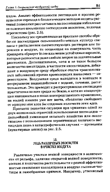 Поскольку все применяемые на практике способы обработки пестицидами сельскохозяйственных культур связаны с распылением соответствующих растворов или порошков в воздухе, не оседающая на поверхность часть препарата образует более или менее устойчивые аэрозоли, которые разносятся даже слабым ветром на значительные расстояния. Дополнительное, хотя и не такое большое количество пестицидов, в частности инсектицидов, добавляют в воздушную среду обработки очагов трансмиссивных заболеваний против кровососущих насекомых — переносчиков. Воздушная среда находится в контакте и непрерывном взаимодействии с водами, почвами, растительностью. Это приводит к распространению пестицидов практически во всех средах на Земле, и хотя их концентрация максимальна в зонах непосредственного применения, на нашей планете уже нет места, абсолютно свободного от присутствия хотя бы следовых количеств этих ядов.