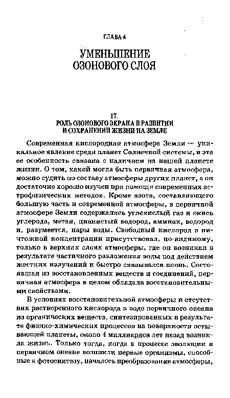 Современная кислородная атмосфера Земли — уникальное явление среди планет Солнечной системы, и эта ее особенность связана с наличием на нашей планете жизни. О том, какой могла быть первичная атмосфера, можно судить по составу атмосферы других планет, а он достаточно хорошо изучен при помощи современных астрофизических методов. Кроме азота, составляющего большую часть и современной атмосферы, в первичной атмосфере Земли содержались углекислый газ и окись углерода, метан, цианистый водород, аммиак, водород и, разумеется, пары воды. Свободный кислород в ничтожной концентрации присутствовал, по-видимому, только в верхних слоях атмосферы, где он возникал в результате частичного разложения воды под действием жестких излучений и быстро связывался вновь. Состоявшая из восстановленных веществ и соединений, первичная атмосфера в целом обладала восстановительными свойствами.