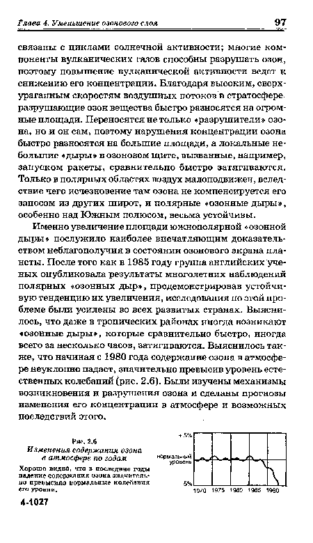 Именно увеличение площади южнополярной «озонной дыры» послужило наиболее впечатляющим доказательством неблагополучия в состоянии озонового экрана планеты. После того как в 1985 году группа английских ученых опубликовала результаты многолетних наблюдений полярных «озонных дыр», продемонстрировав устойчивую тенденцию их увеличения, исследования по этой проблеме были усилены во всех развитых странах. Выяснилось, что даже в тропических районах иногда возникают «озонные дыры», которые сравнительно быстро, иногда всего за несколько часов, затягиваются. Выяснилось также, что начиная с 1980 года содержание озона в атмосфере неуклонно падает, значительно превысив уровень естественных колебаний (рис. 2.6). Были изучены механизмы возникновения и разрушения озона и сделаны прогнозы изменения его концентрации в атмосфере и возможных последствий этого.