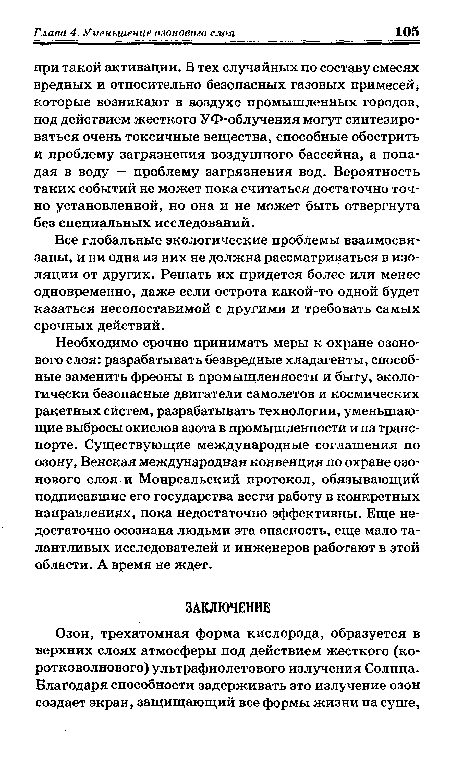 Необходимо срочно принимать меры к охране озонового слоя: разрабатывать безвредные хладагенты, способные заменить фреоны в промышленности и быту, экологически безопасные двигатели самолетов и космических ракетных систем, разрабатывать технологии, уменьшающие выбросы окислов азота в промышленности и на транспорте. Существующие международные соглашения по озону, Венская международная конвенция по охране озонового слоя и Монреальский протокол, обязывающий подписавшие его государства вести работу в конкретных направлениях, пока недостаточно эффективны. Еще недостаточно осознана людьми эта опасность, еще мало талантливых исследователей и инженеров работают в этой области. А время не ждет.