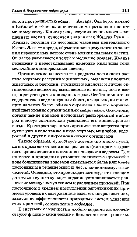 Органические вещества — продукты частичного распада мертвых растений и животных, выделения водных животных и растений, гуминовые кислоты и другие органические вещества, вымываемые из почвы, почти всегда присутствуют в природных водах. Особенно много их содержится в воде торфяных болот, а вода рек, вытекающих из таких болот, обычно окрашена в желто-коричневый цвет именно органическими веществами. Окисляясь, органические примеси поглощают растворенный кислород и могут значительно уменьшать его концентрацию в воде. Кроме растворенных, органические вещества присутствуют в воде также в виде мертвых микробов, водорослей и других микроскопических организмов.