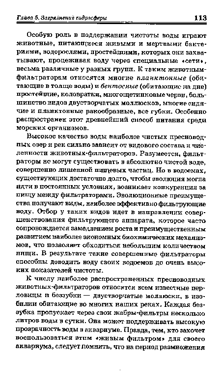 Особую роль в поддержании чистоты воды играют животные, питающиеся живыми и мертвыми бактериями, водорослями, простейшими, которых они захватывают, процеживая воду через специальные «сети», весьма различные у разных групп. К таким животным-фильтраторам относятся многие планктонные (обитающие в толще воды) и бентосные (обитающие на дне) простейшие, коловратки, многощетинковые черви, большинство видов двустворчатых моллюсков, многие сидячие и планктонные ракообразные, все губки. Особенно распространен этот древнейший способ питания среди морских организмов.