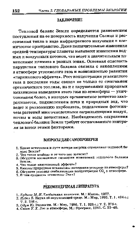 Тепловой баланс Земли определяется равновесием поступления на ее поверхность излучения Солнца и рассеивания тепла в виде инфракрасного излучения в космическое пространство. Даже незначительные изменения средней температуры планеты вызывают изменения водных и воздушных потоков, что ведет к значительным изменениям климата в разных зонах. Основная опасность нарушения теплового баланса связана с накоплением в атмосфере углекислого газа и возможностью развития «парникового эффекта . Рост концентрации углекислого газа в последние годы связан не только со сжиганием органического топлива, но и с нарушениями природных механизмов выведения этого газа из атмосферы — уничтожением болоту в которых органическое вещество захоранивается, подкислением почв и природных вод, что ведет к разложению карбонатов, подавлением фотосинтеза растений многочисленными загрязняющими воздух, почвы и воды веществами. Необходимость сохранения теплового баланса Земли требует согласованного контроля за всеми этими факторами.