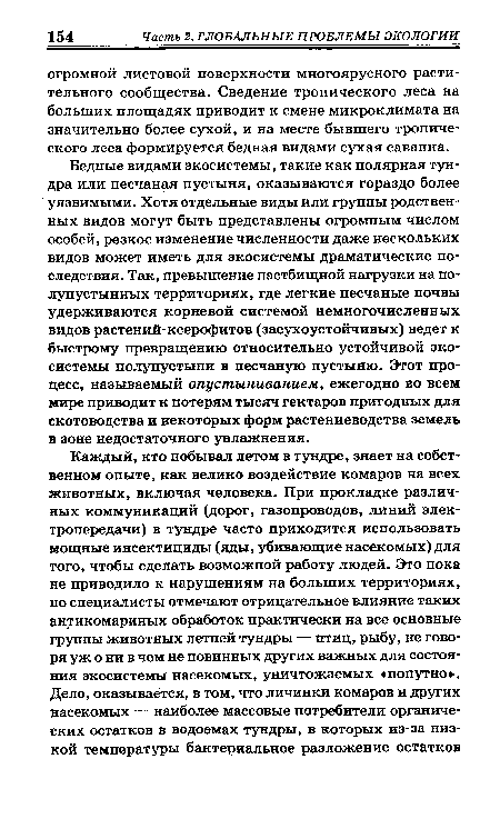 Бедные видами экосистемы, такие как полярная тундра или песчаная пустыня, оказываются гораздо более уязвимыми Хотя отдельные виды или группы родственных видов могут быть представлены огромным числом особей, резкое изменение численности даже нескольких видов может иметь для экосистемы драматические последствия. Так, превышение пастбищной нагрузки на полупустынных территориях, где легкие песчаные почвы удерживаются корневой системой немногочисленных видов растений-ксерофитов (засухоустойчивых) ведет к быстрому превращению относительно устойчивой экосистемы полупустыни в песчаную пустыню. Этот процесс, называемый опустыниванием, ежегодно во всем мире приводит к потерям тысяч гектаров пригодных для скотоводства и некоторых форм растениеводства земель в зоне недостаточного увлажнения.