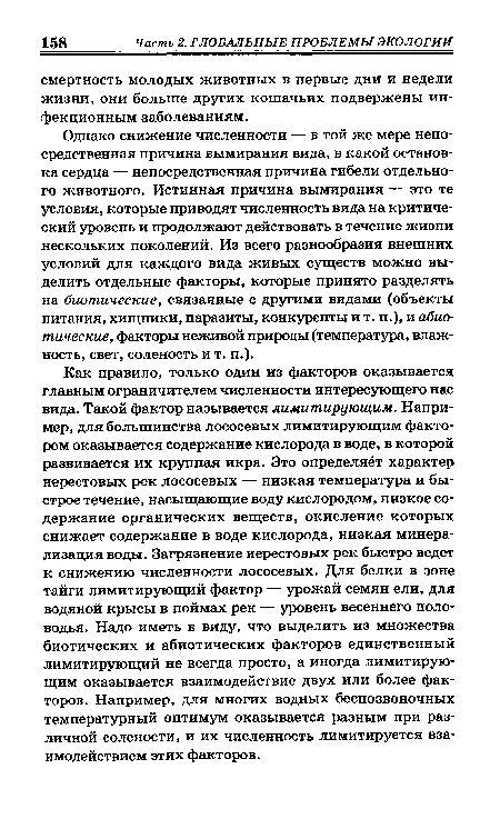 Однако снижение численности — в той же мере непосредственная причина вымирания вида, в какой остановка сердца — непосредственная причина гибели отдельного животного. Истинная причина вымирания — это те условия, которые приводят численность вида на критический уровень и продолжают действовать в течение жизни нескольких поколений. Из всего разнообразия внешних условий для каждого вида живых существ можно выделить отдельные факторы, которые принято разделять на биотические, связанные с другими видами (объекты питания, хищники, паразиты, конкуренты и т. п.), и абиотические, факторы неживой природы (температура, влажность, свет, соленость и т. п.).