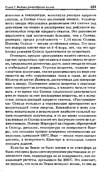 Очевидно, процесс «разгорания» нашего светила, когда оно продолжало притягивать и накапливать вещество, продолжался достаточно долго, пока звезда не вошла в стабильный режим. Сгустки вещества, ставшие впоследствии планетами, также разогревались по мере стягивания на себя окружающих газов и пыли, но даже Юпитер не достиг размеров, достаточных для превращения в звезду. Постепенно запасы вещества в окружающем пространстве истощались, и планеты начали остывать, в то время как Солнце продолжало разогреваться уже не только за счет поглощения вещества, но и вследствие начала реакций ядерного синтеза. «Разгоравшееся» Солнце посылало в окружающее пространство все возраставший поток энергии. Ближайшие к нему планеты испытывали и испытывают наиболее сильный нагрев солнечным излучением, в то же время остыванию удаленных от Солнца планет его излучение почти не препятствовало. Потому Меркурий на стороне, обращенной к Солнцу, раскален, температура на поверхности Венеры, как показали прямые измерения космическими аппаратами, превышает 400°С, Марс — весьма «прохладная» планета, а поверхность Юпитера и остальных планет покрыта льдами.