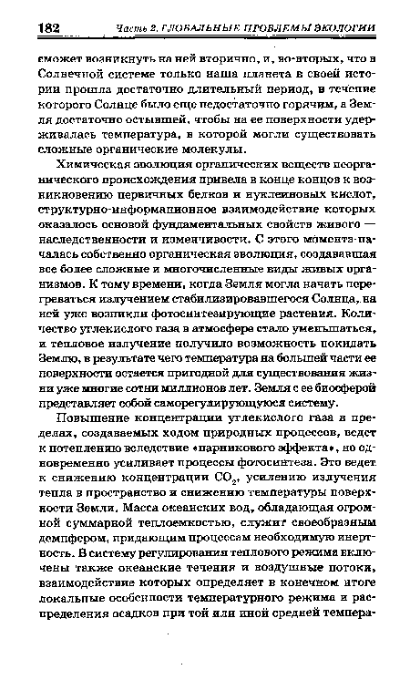 Химическая эволюция органических веществ неорганического происхождения привела в конце концов к возникновению первичных белков и нуклеиновых кислот, структурно-информационное взаимодействие которых оказалось основой фундаментальных свойств живого — наследственности и изменчивости. С этого момента началась собственно органическая эволюция, создававшая все более сложные и многочисленные виды живых организмов. К тому времени, когда Земля могла начать перегреваться излучением стабилизировавшегося Солнца, на ней уже возникли фотосинтезирующие растения. Количество углекислого газа в атмосфере стало уменьшаться, и тепловое излучение получило возможность покидать Землю, в результате чего температура на большей части ее поверхности остается пригодной для существования жизни уже многие сотни миллионов лет. Земля с ее биосферой представляет собой саморегулирующуюся систему.