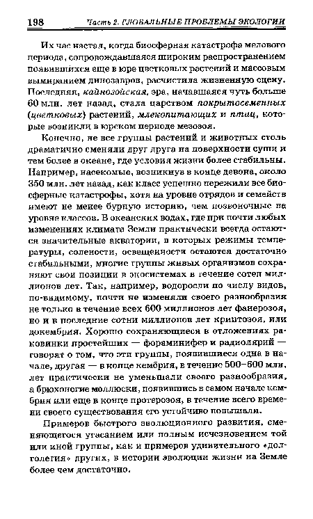 Их час настал, когда биосферная катастрофа мелового периода, сопровождавшаяся широким распространением появившихся еще в юре цветковых растений и массовым вымиранием динозавров, расчистила жизненную сцену. Последняя, кайнозойская, эра, начавшаяся чуть больше 60 млн. лет назад, стала царством покрытосеменных (цветковых) растений, млекопитающих и птиц, которые возникли в юрском периоде мезозоя.