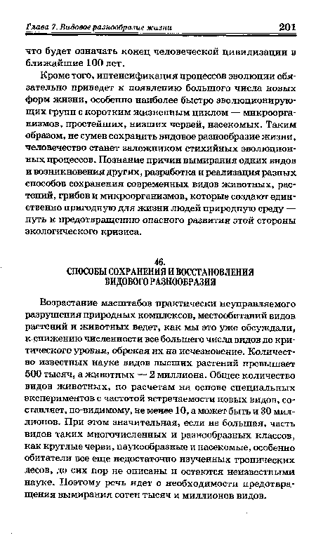 Кроме того, интенсификация процессов эволюции обязательно приведет к появлению большого числа новых форм жизни, особенно наиболее быстро эволюционирующих групп с коротким жизненным циклом — микроорганизмов, простейших, низших червей, насекомых. Таким образом, не сумев сохранить видовое разнообразие жизни, человечество станет заложником стихийных эволюционных процессов. Познание причин вымирания одних видов и возникновения других, разработка и реализация разных способов сохранения современных видов животных, растений, грибов и микроорганизмов, которые создают единственно пригодную для жизни людей природную среду — путь к предотвращению опасного развития этой стороны экологического кризиса.